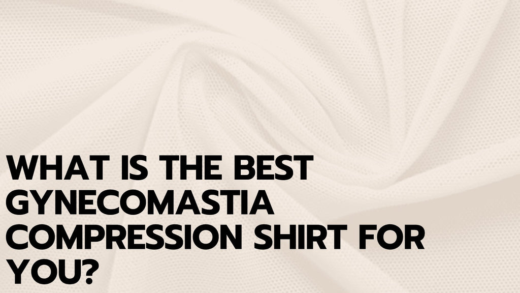 What Is the Best Gynecomastia Compression Shirt for You?